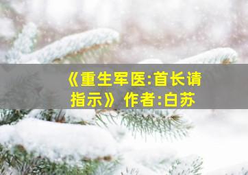 《重生军医:首长请指示》 作者:白苏